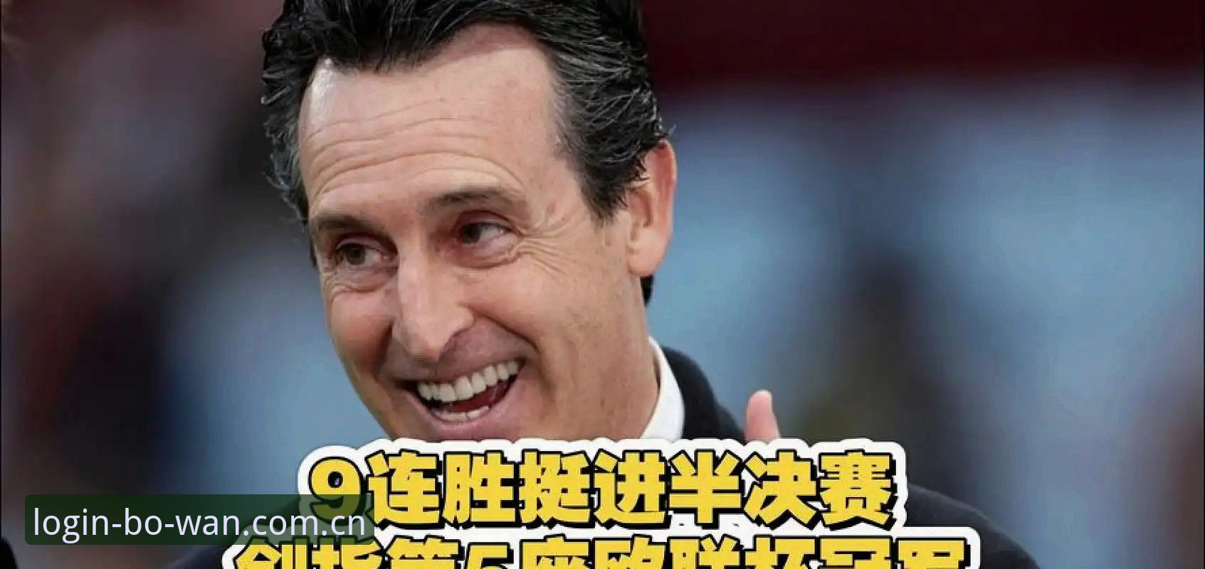 为什么埃梅里能五夺欧联杯？用博万热门赛事手机版复盘维拉3-0弗赖堡
